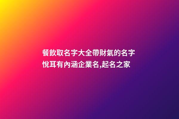餐飲取名字大全帶財氣的名字 悅耳有內涵企業名,起名之家-第1張-公司起名-玄機派